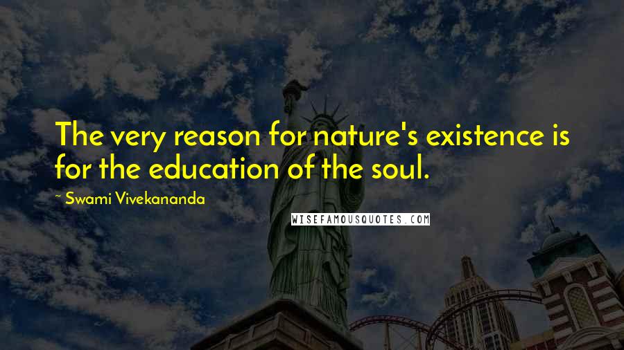 Swami Vivekananda Quotes: The very reason for nature's existence is for the education of the soul.