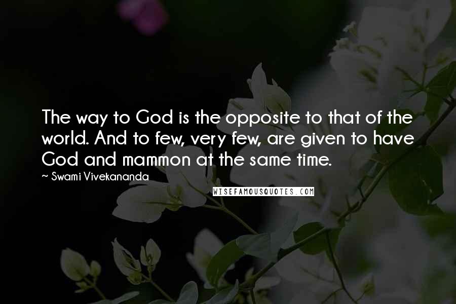 Swami Vivekananda Quotes: The way to God is the opposite to that of the world. And to few, very few, are given to have God and mammon at the same time.