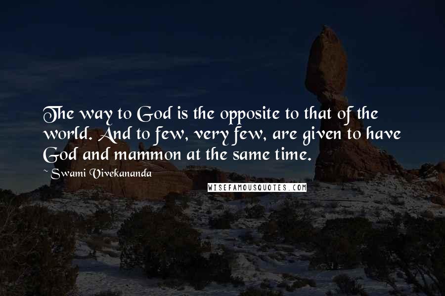 Swami Vivekananda Quotes: The way to God is the opposite to that of the world. And to few, very few, are given to have God and mammon at the same time.