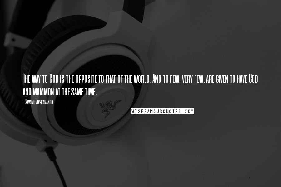Swami Vivekananda Quotes: The way to God is the opposite to that of the world. And to few, very few, are given to have God and mammon at the same time.