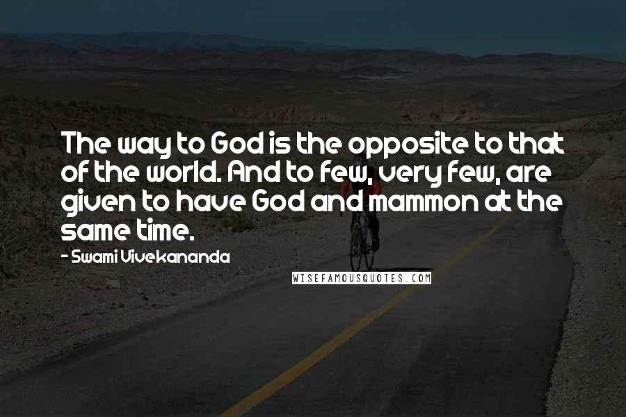 Swami Vivekananda Quotes: The way to God is the opposite to that of the world. And to few, very few, are given to have God and mammon at the same time.