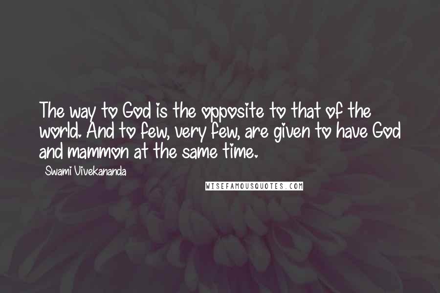 Swami Vivekananda Quotes: The way to God is the opposite to that of the world. And to few, very few, are given to have God and mammon at the same time.