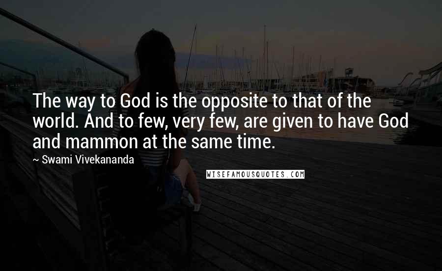 Swami Vivekananda Quotes: The way to God is the opposite to that of the world. And to few, very few, are given to have God and mammon at the same time.