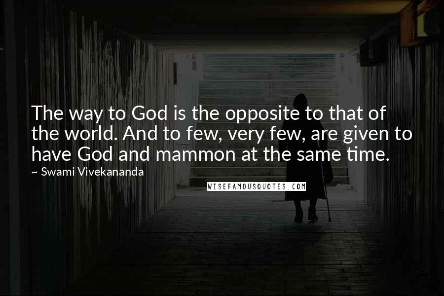 Swami Vivekananda Quotes: The way to God is the opposite to that of the world. And to few, very few, are given to have God and mammon at the same time.