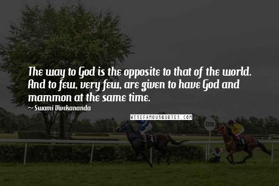 Swami Vivekananda Quotes: The way to God is the opposite to that of the world. And to few, very few, are given to have God and mammon at the same time.