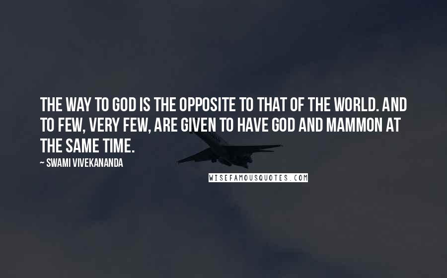 Swami Vivekananda Quotes: The way to God is the opposite to that of the world. And to few, very few, are given to have God and mammon at the same time.