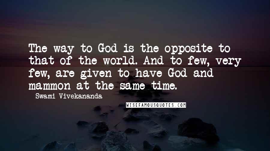 Swami Vivekananda Quotes: The way to God is the opposite to that of the world. And to few, very few, are given to have God and mammon at the same time.