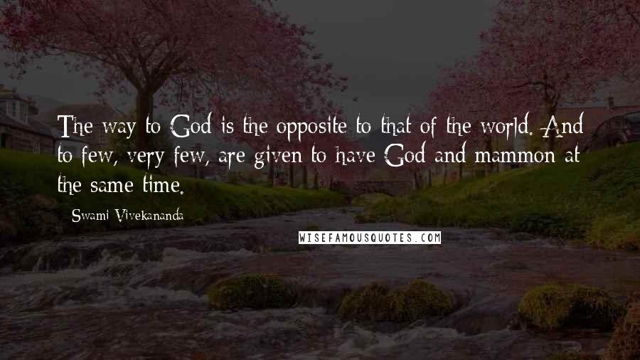 Swami Vivekananda Quotes: The way to God is the opposite to that of the world. And to few, very few, are given to have God and mammon at the same time.