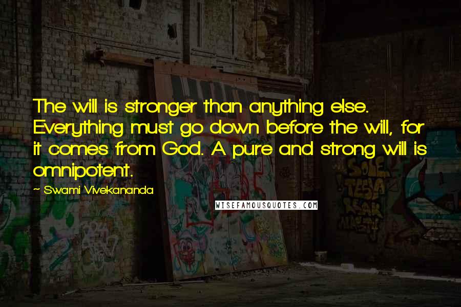 Swami Vivekananda Quotes: The will is stronger than anything else. Everything must go down before the will, for it comes from God. A pure and strong will is omnipotent.