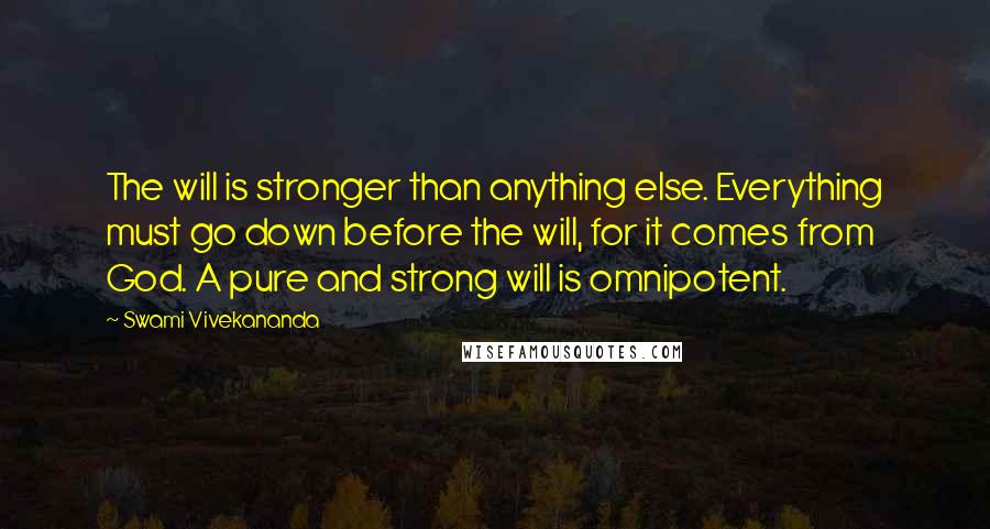 Swami Vivekananda Quotes: The will is stronger than anything else. Everything must go down before the will, for it comes from God. A pure and strong will is omnipotent.