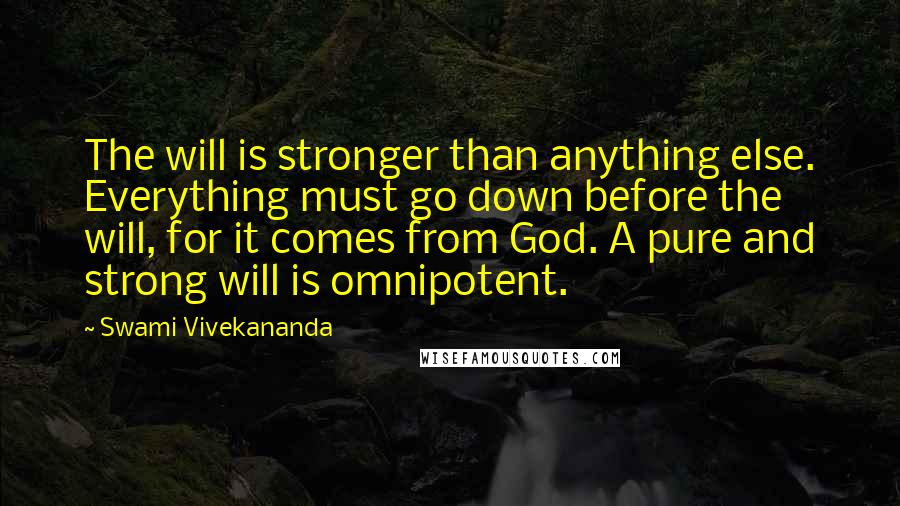 Swami Vivekananda Quotes: The will is stronger than anything else. Everything must go down before the will, for it comes from God. A pure and strong will is omnipotent.