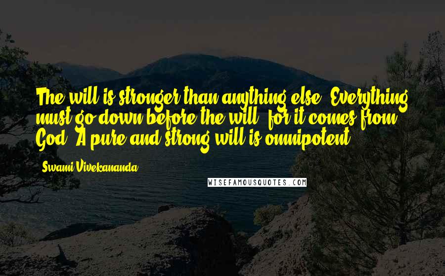 Swami Vivekananda Quotes: The will is stronger than anything else. Everything must go down before the will, for it comes from God. A pure and strong will is omnipotent.