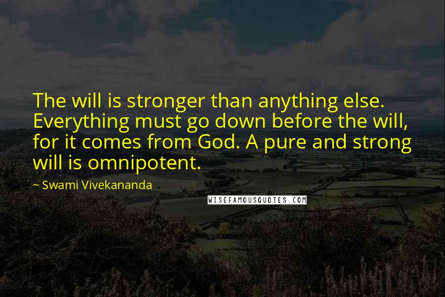 Swami Vivekananda Quotes: The will is stronger than anything else. Everything must go down before the will, for it comes from God. A pure and strong will is omnipotent.