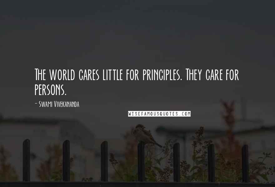Swami Vivekananda Quotes: The world cares little for principles. They care for persons.