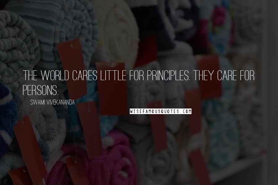 Swami Vivekananda Quotes: The world cares little for principles. They care for persons.