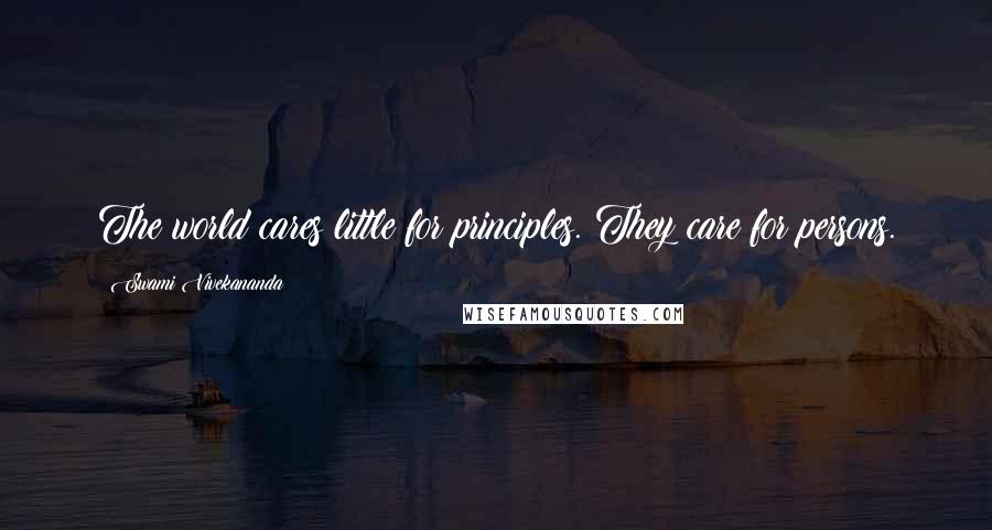 Swami Vivekananda Quotes: The world cares little for principles. They care for persons.