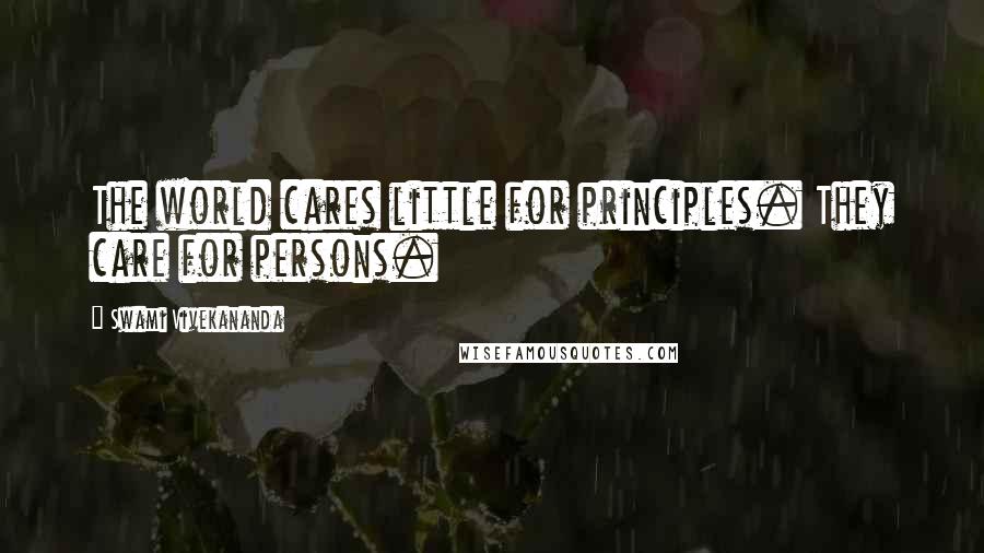 Swami Vivekananda Quotes: The world cares little for principles. They care for persons.