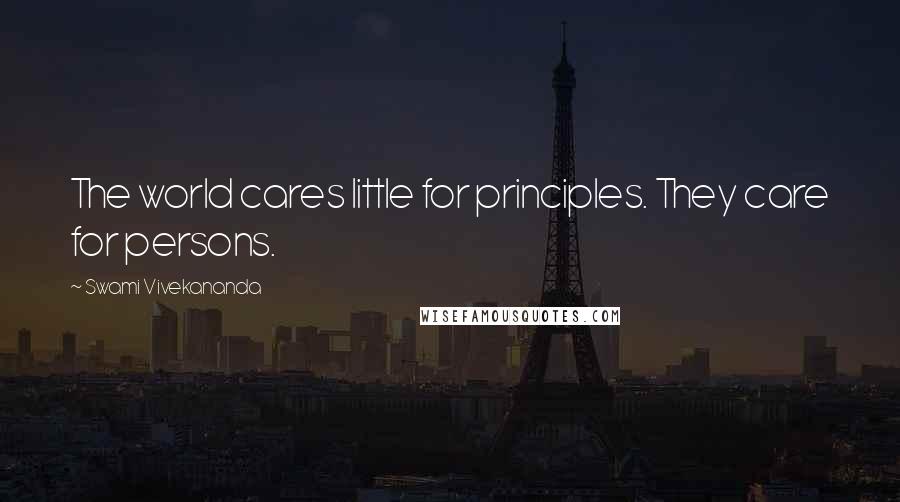 Swami Vivekananda Quotes: The world cares little for principles. They care for persons.