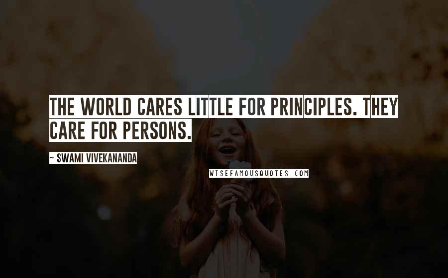 Swami Vivekananda Quotes: The world cares little for principles. They care for persons.