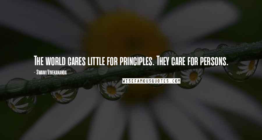 Swami Vivekananda Quotes: The world cares little for principles. They care for persons.