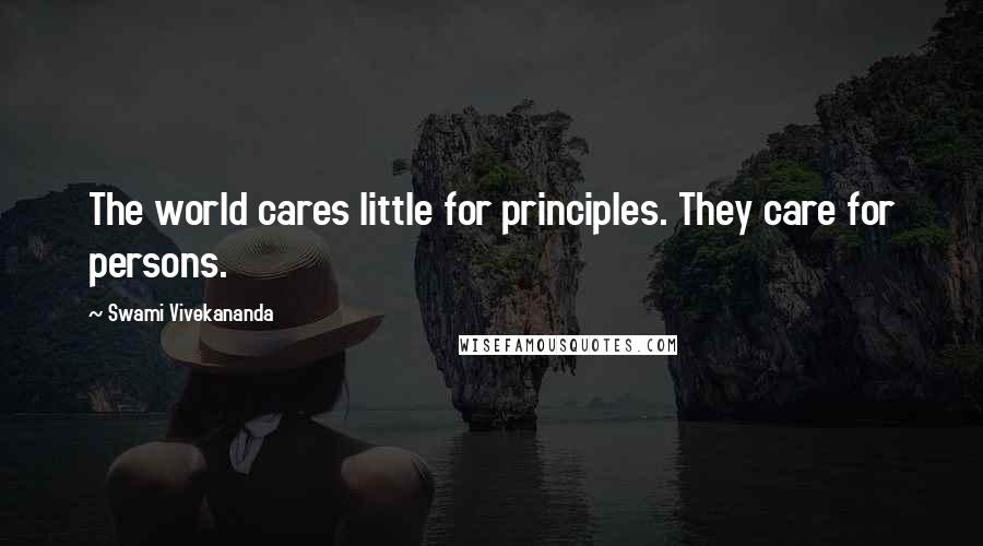 Swami Vivekananda Quotes: The world cares little for principles. They care for persons.