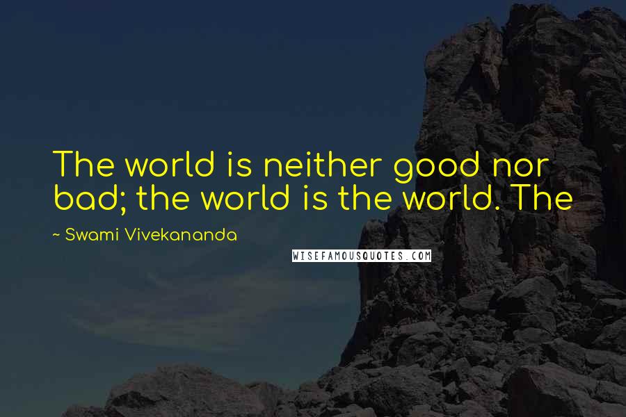 Swami Vivekananda Quotes: The world is neither good nor bad; the world is the world. The