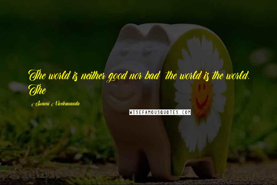 Swami Vivekananda Quotes: The world is neither good nor bad; the world is the world. The