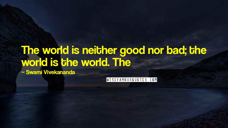 Swami Vivekananda Quotes: The world is neither good nor bad; the world is the world. The