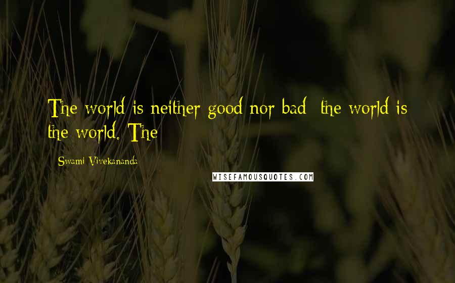 Swami Vivekananda Quotes: The world is neither good nor bad; the world is the world. The