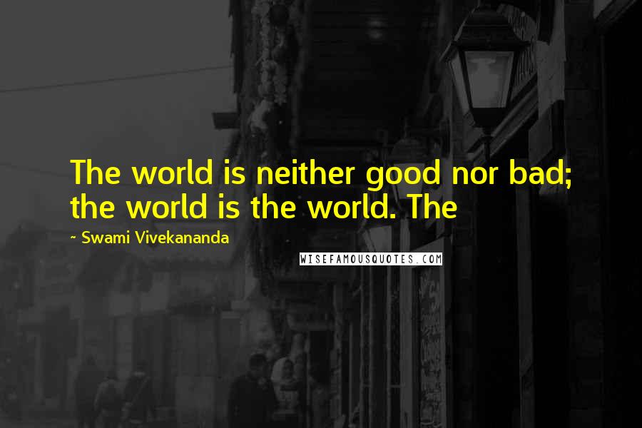 Swami Vivekananda Quotes: The world is neither good nor bad; the world is the world. The