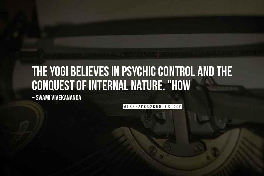 Swami Vivekananda Quotes: The Yogi believes in psychic control and the conquest of internal nature. "How