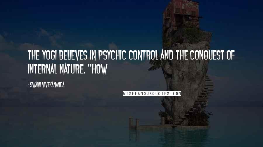 Swami Vivekananda Quotes: The Yogi believes in psychic control and the conquest of internal nature. "How