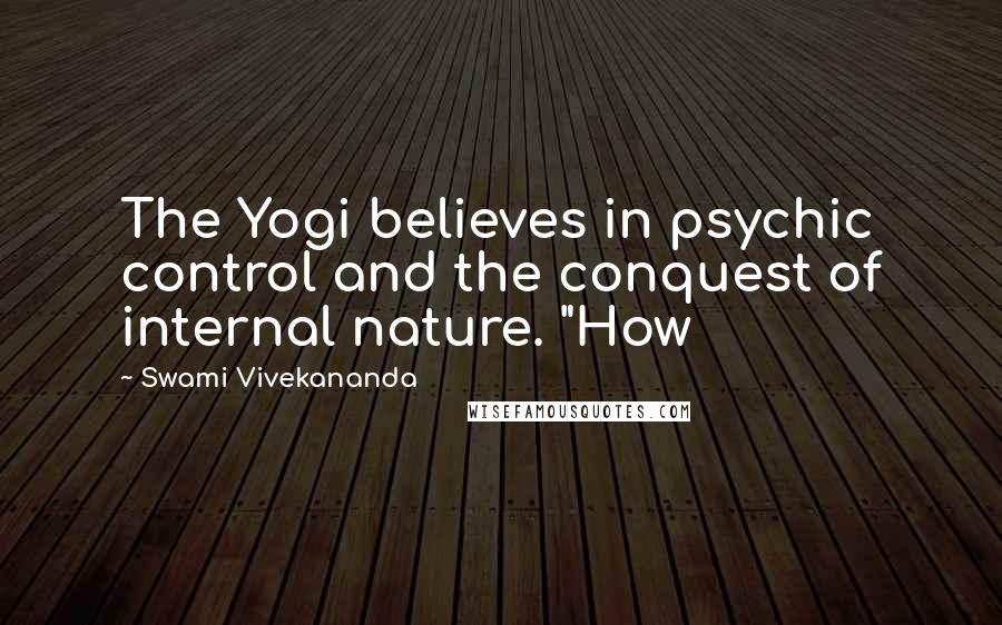 Swami Vivekananda Quotes: The Yogi believes in psychic control and the conquest of internal nature. "How