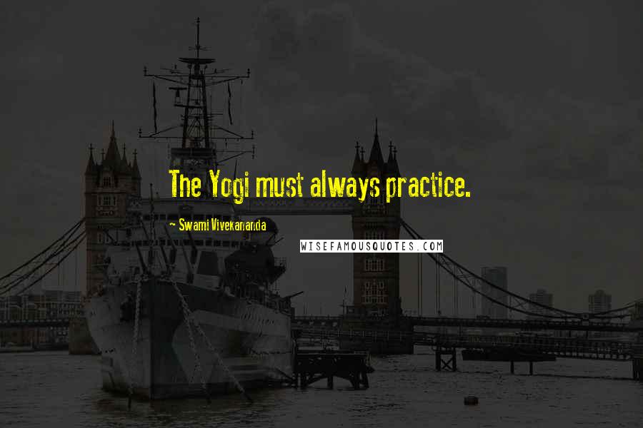 Swami Vivekananda Quotes: The Yogi must always practice.