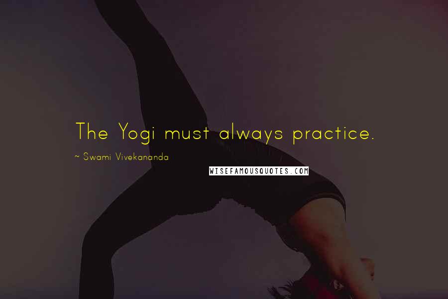 Swami Vivekananda Quotes: The Yogi must always practice.