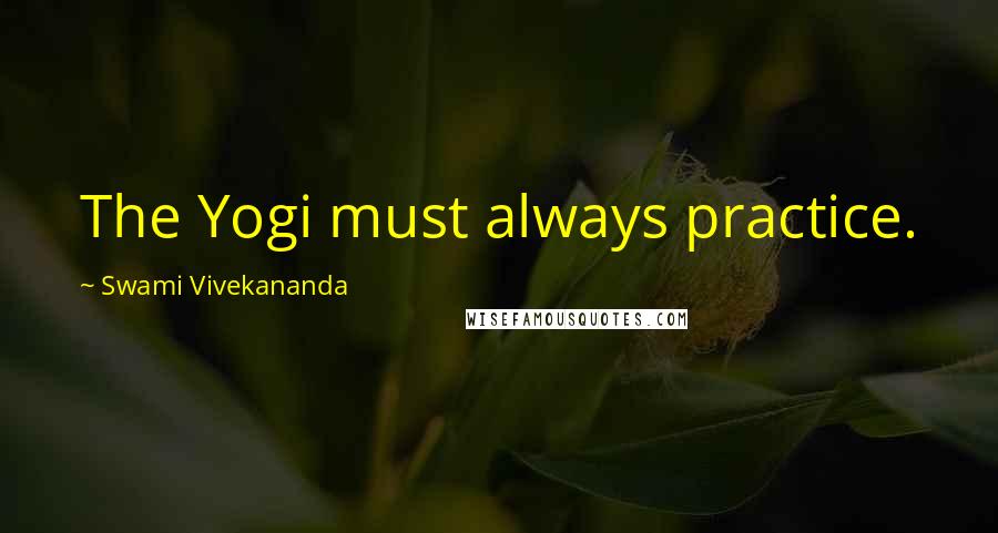 Swami Vivekananda Quotes: The Yogi must always practice.