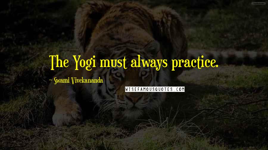 Swami Vivekananda Quotes: The Yogi must always practice.