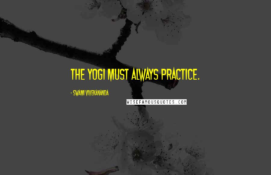 Swami Vivekananda Quotes: The Yogi must always practice.