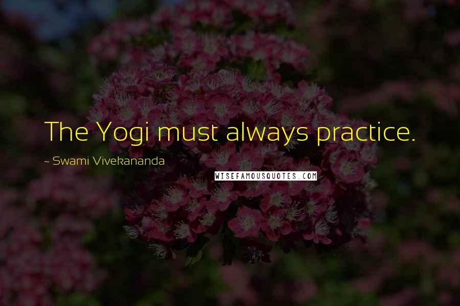 Swami Vivekananda Quotes: The Yogi must always practice.