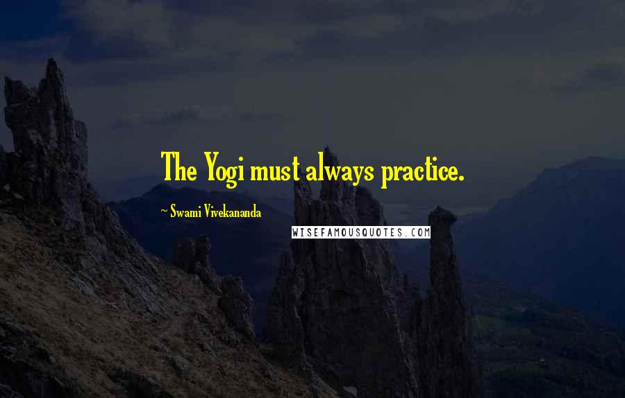 Swami Vivekananda Quotes: The Yogi must always practice.