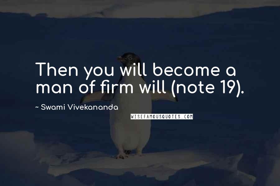 Swami Vivekananda Quotes: Then you will become a man of firm will (note 19).