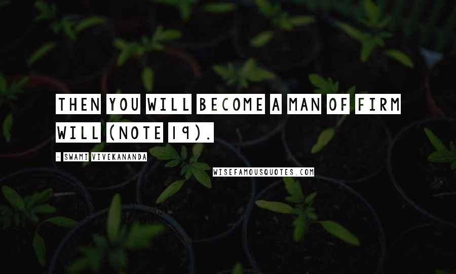 Swami Vivekananda Quotes: Then you will become a man of firm will (note 19).
