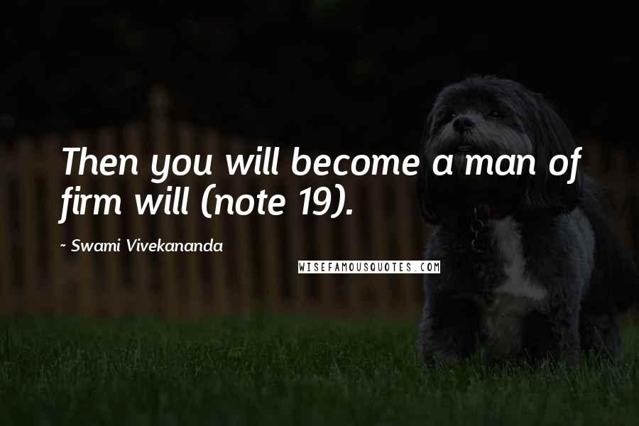 Swami Vivekananda Quotes: Then you will become a man of firm will (note 19).