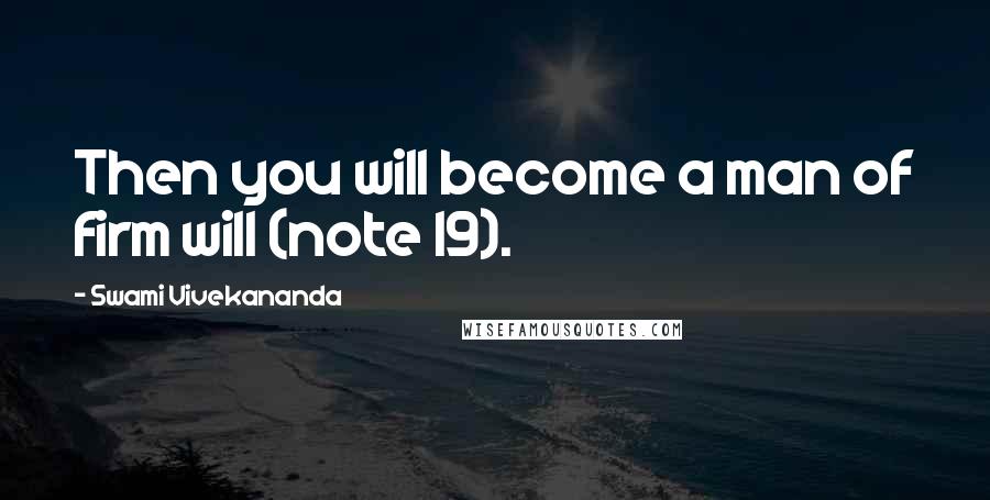 Swami Vivekananda Quotes: Then you will become a man of firm will (note 19).