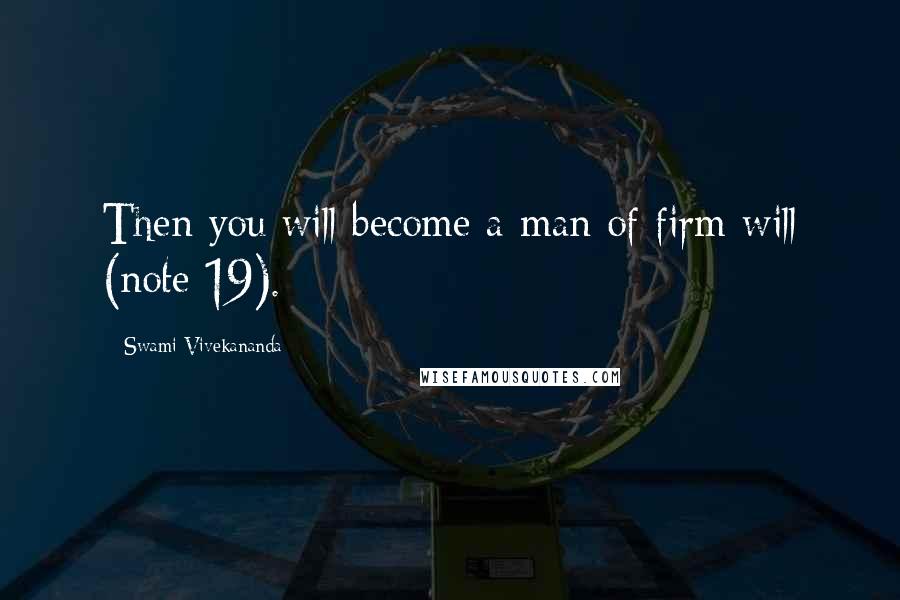 Swami Vivekananda Quotes: Then you will become a man of firm will (note 19).