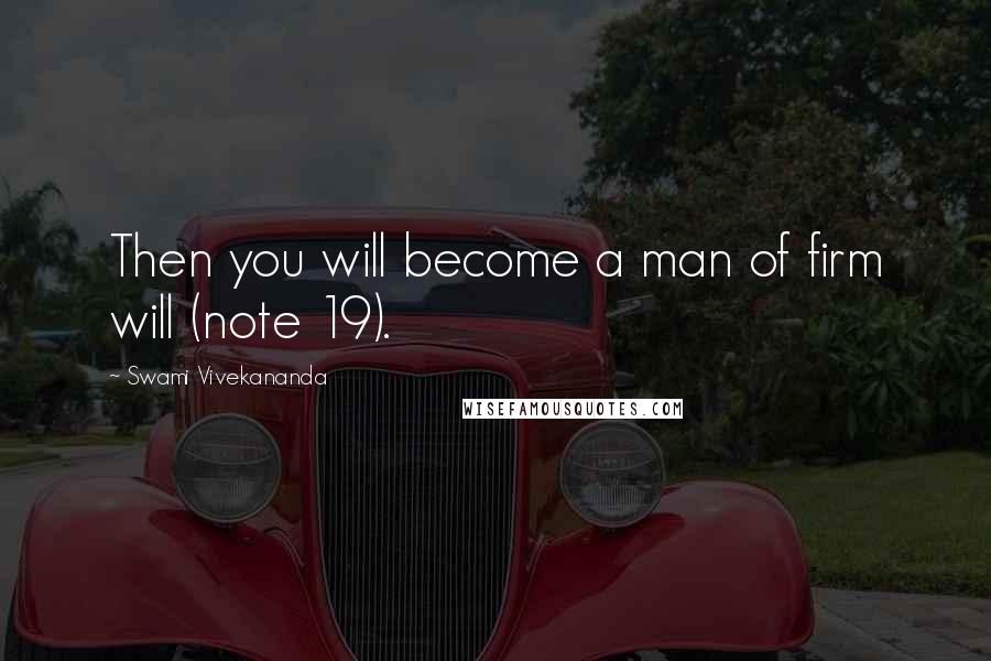 Swami Vivekananda Quotes: Then you will become a man of firm will (note 19).