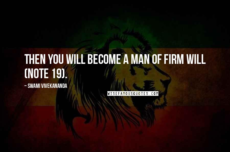 Swami Vivekananda Quotes: Then you will become a man of firm will (note 19).