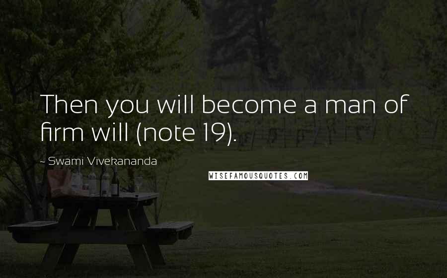 Swami Vivekananda Quotes: Then you will become a man of firm will (note 19).