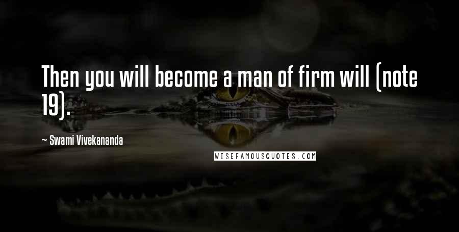 Swami Vivekananda Quotes: Then you will become a man of firm will (note 19).