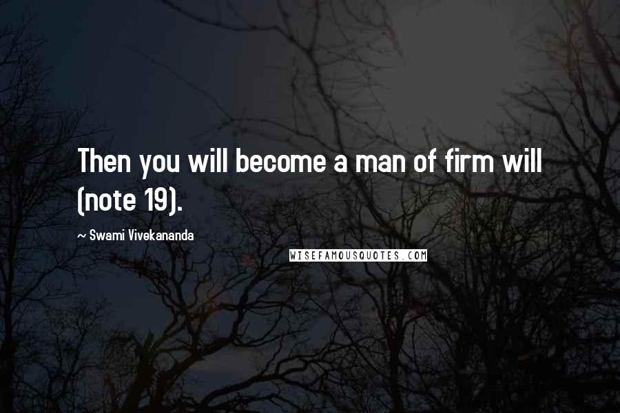 Swami Vivekananda Quotes: Then you will become a man of firm will (note 19).